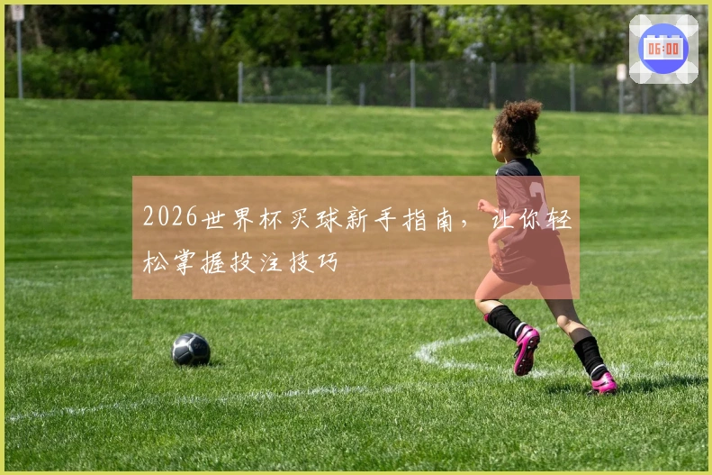 2026世界杯买球新手指南，让你轻松掌握投注技巧