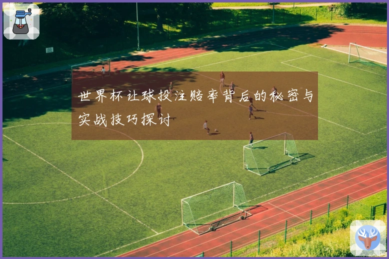 世界杯让球投注赔率背后的秘密与实战技巧探讨