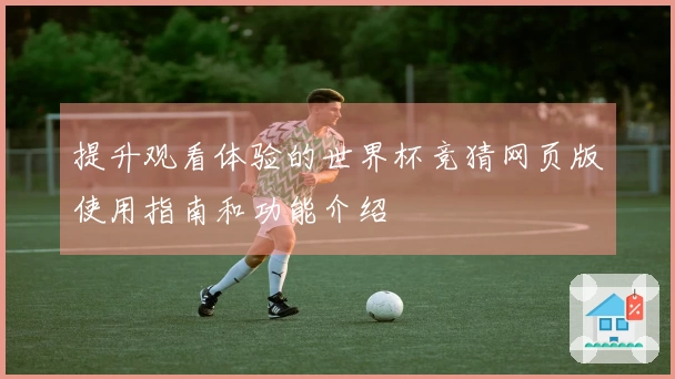 提升观看体验的世界杯竞猜网页版使用指南和功能介绍
