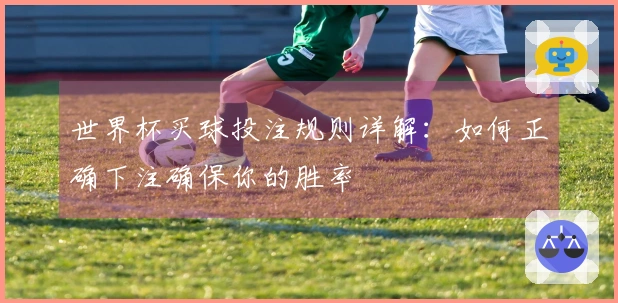 世界杯买球投注规则详解：如何正确下注确保你的胜率