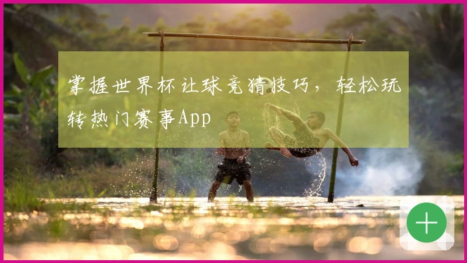 掌握世界杯让球竞猜技巧，轻松玩转热门赛事App