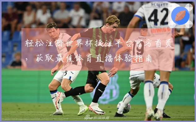 轻松注册世界杯投注平台官方首页，获取最佳体育直播体验指南
