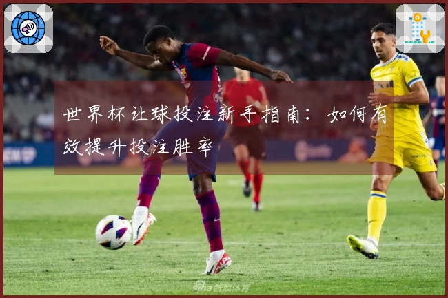 世界杯让球投注新手指南：如何有效提升投注胜率
