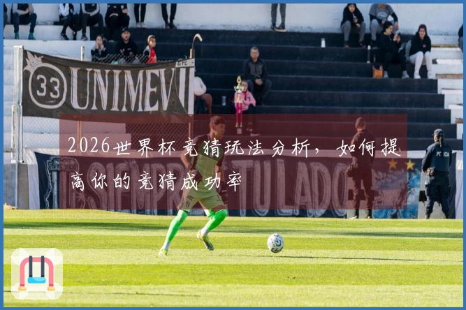 2026世界杯竞猜玩法分析，如何提高你的竞猜成功率