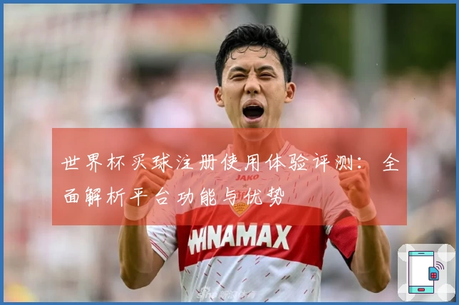 世界杯买球注册使用体验评测:全面解析平台功能与优势