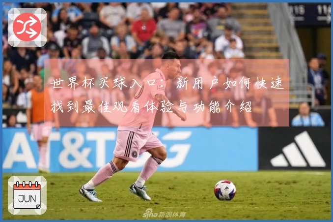 世界杯买球入口：新用户如何快速找到最佳观看体验与功能介绍