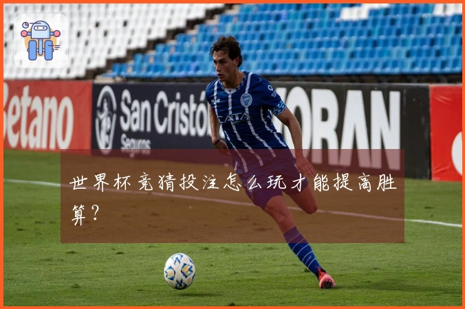 世界杯竞猜投注怎么玩才能提高胜算？
