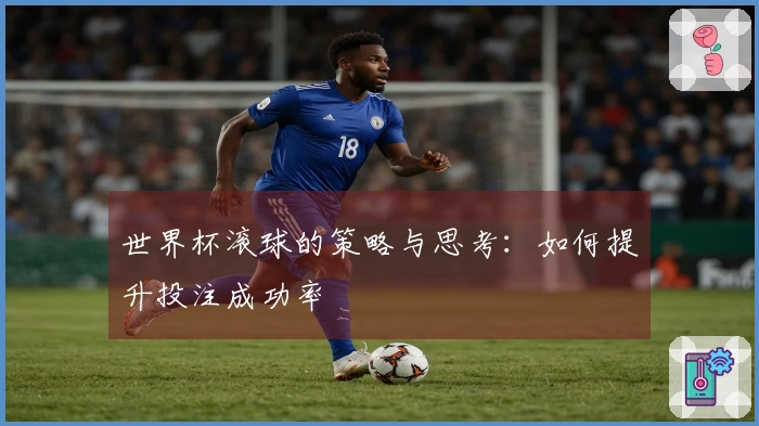 世界杯滚球的策略与思考：如何提升投注成功率