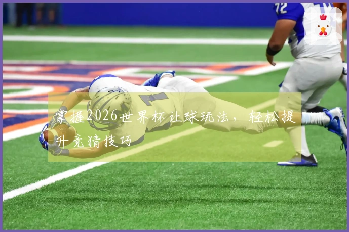 掌握2026世界杯让球玩法，轻松提升竞猜技巧