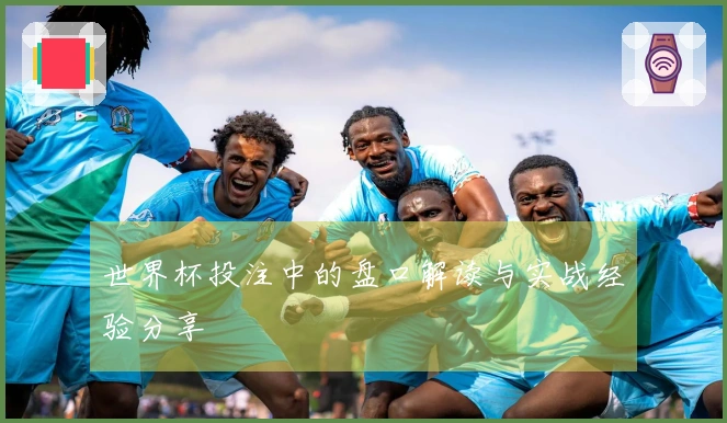世界杯投注中的盘口解读与实战经验分享