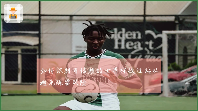 如何识别可信赖的世界杯投注站以避免踩雷风险