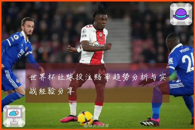 世界杯让球投注赔率趋势分析与实战经验分享