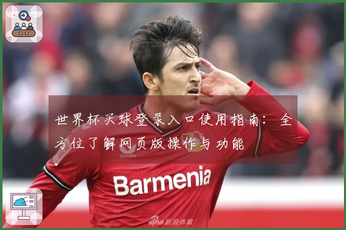 世界杯买球登录入口使用指南：全方位了解网页版操作与功能