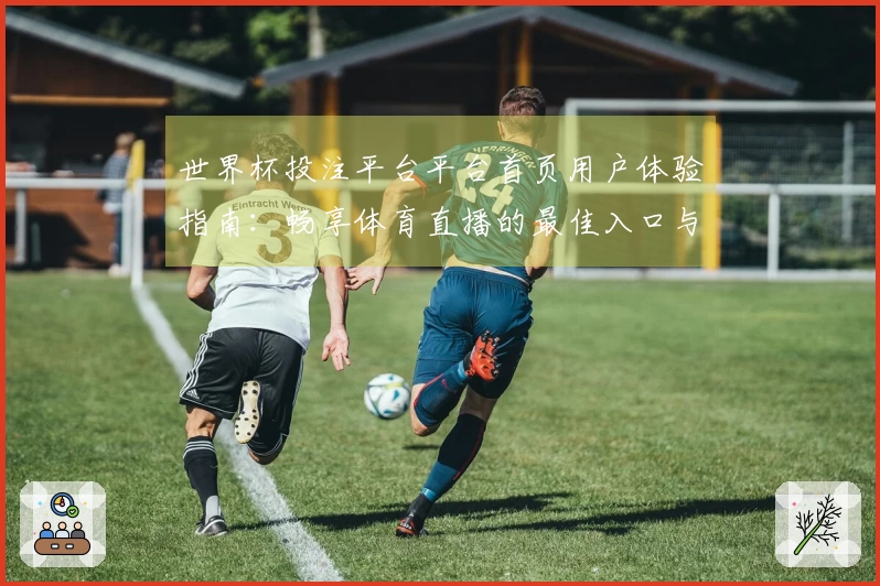世界杯投注平台平台首页用户体验指南：畅享体育直播的最佳入口与功能介绍