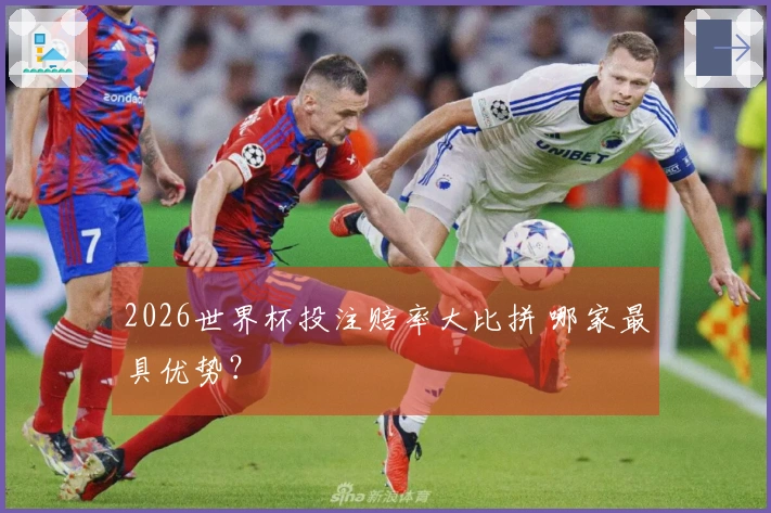 2026世界杯投注赔率大比拼 哪家最具优势？