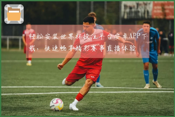 轻松安装世界杯投注平台安卓APP下载，快速畅享精彩赛事直播体验