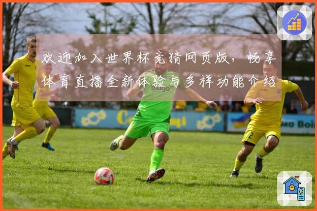 欢迎加入世界杯竞猜网页版，畅享体育直播全新体验与多样功能介绍