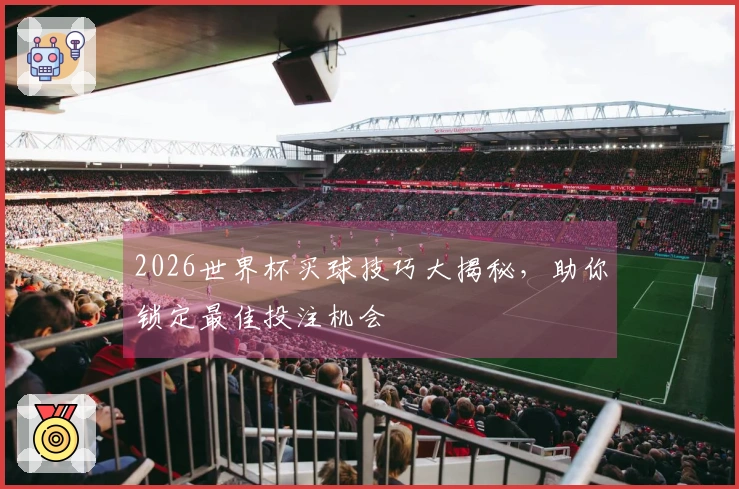 2026世界杯买球技巧大揭秘，助你锁定最佳投注机会