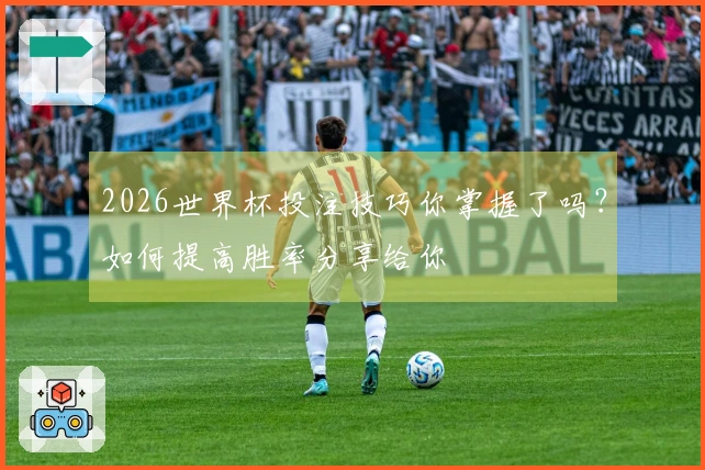 2026世界杯投注技巧你掌握了吗？如何提高胜率分享给你